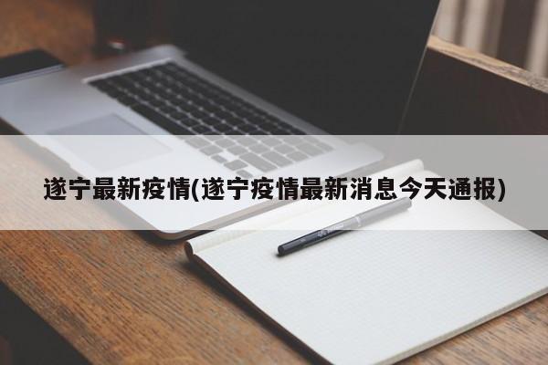 遂宁最新疫情(遂宁疫情最新消息今天通报)