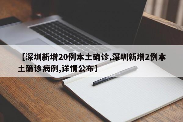 【深圳新增20例本土确诊,深圳新增2例本土确诊病例,详情公布】