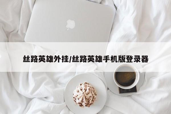 丝路英雄外挂/丝路英雄手机版登录器