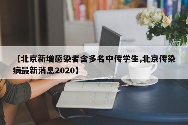 【北京新增感染者含多名中传学生,北京传染病最新消息2020】