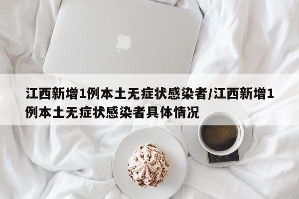 江西新增1例本土无症状感染者/江西新增1例本土无症状感染者具体情况