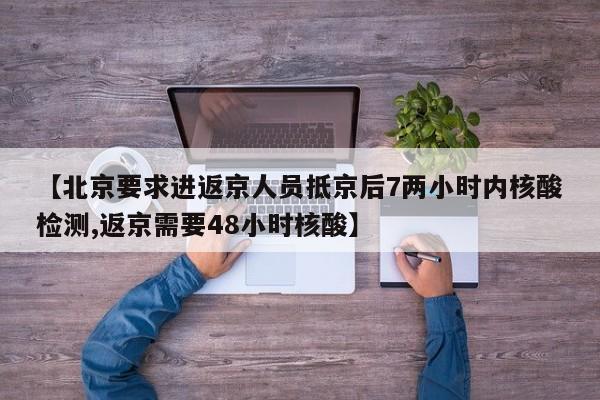 【北京要求进返京人员抵京后7两小时内核酸检测,返京需要48小时核酸】