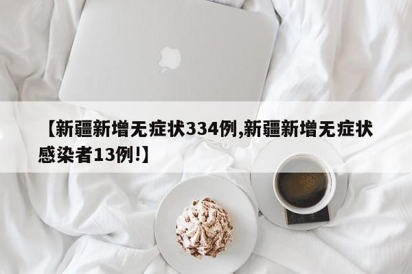 【新疆新增无症状334例,新疆新增无症状感染者13例!】