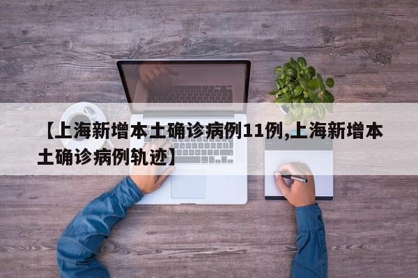 【上海新增本土确诊病例11例,上海新增本土确诊病例轨迹】