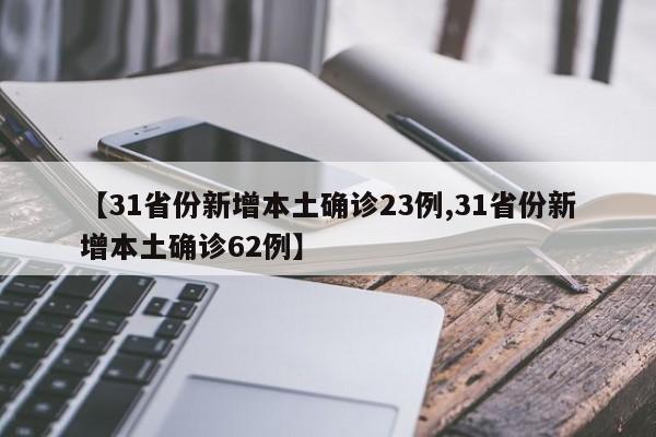 【31省份新增本土确诊23例,31省份新增本土确诊62例】