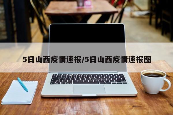 5日山西疫情速报/5日山西疫情速报图