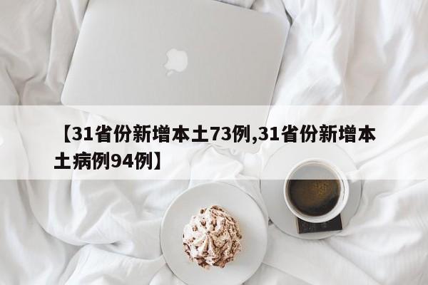 【31省份新增本土73例,31省份新增本土病例94例】