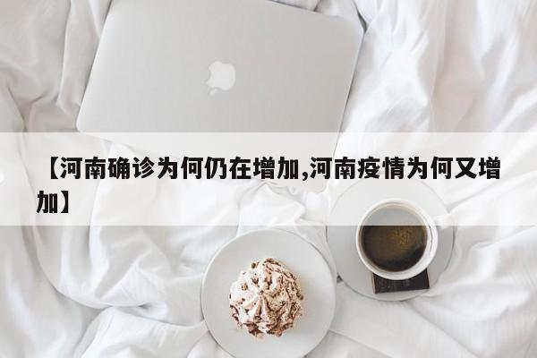 【河南确诊为何仍在增加,河南疫情为何又增加】