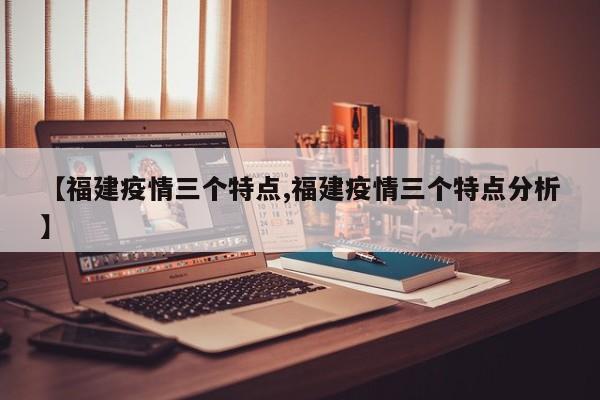 【福建疫情三个特点,福建疫情三个特点分析】