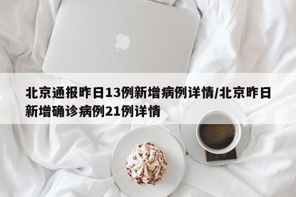 北京通报昨日13例新增病例详情/北京昨日新增确诊病例21例详情