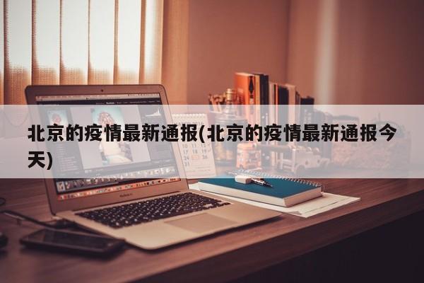 北京的疫情最新通报(北京的疫情最新通报今天)