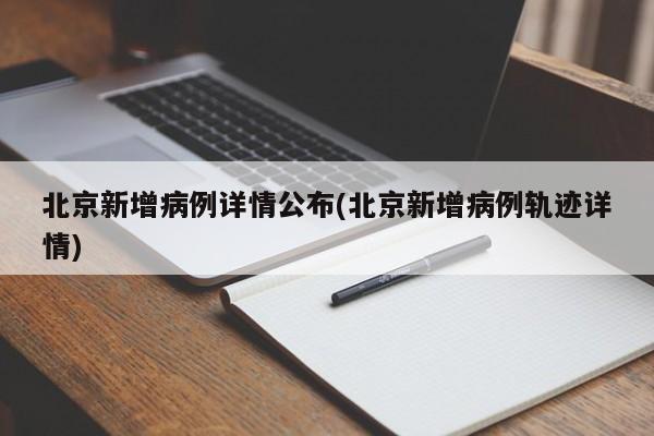 北京新增病例详情公布(北京新增病例轨迹详情)