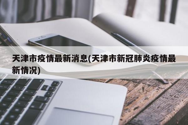 天津市疫情最新消息(天津市新冠肺炎疫情最新情况)