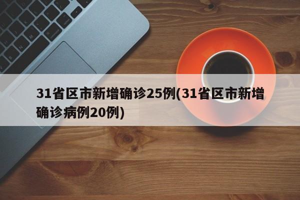 31省区市新增确诊25例(31省区市新增确诊病例20例)