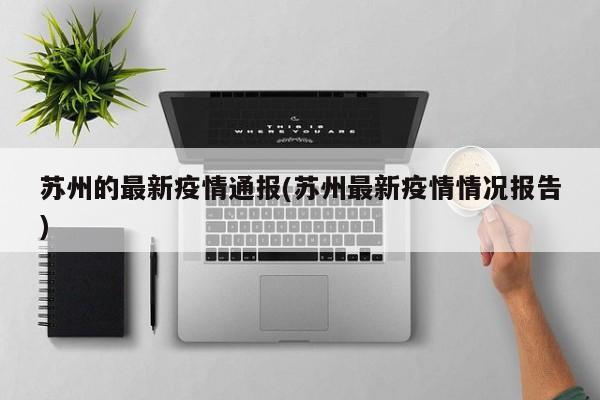 苏州的最新疫情通报(苏州最新疫情情况报告)