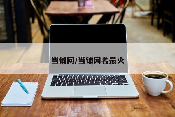 当铺网/当铺网名最火