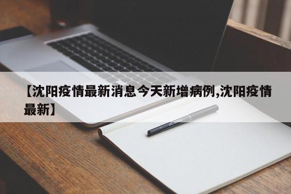 【沈阳疫情最新消息今天新增病例,沈阳疫情 最新】