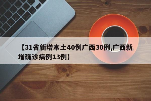 【31省新增本土40例广西30例,广西新增确诊病例13例】