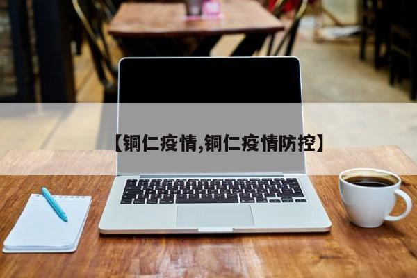 【铜仁疫情,铜仁疫情防控】