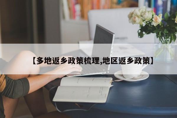 【多地返乡政策梳理,地区返乡政策】