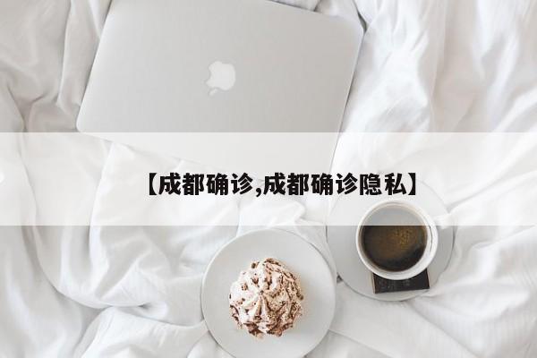 【成都确诊,成都确诊隐私】