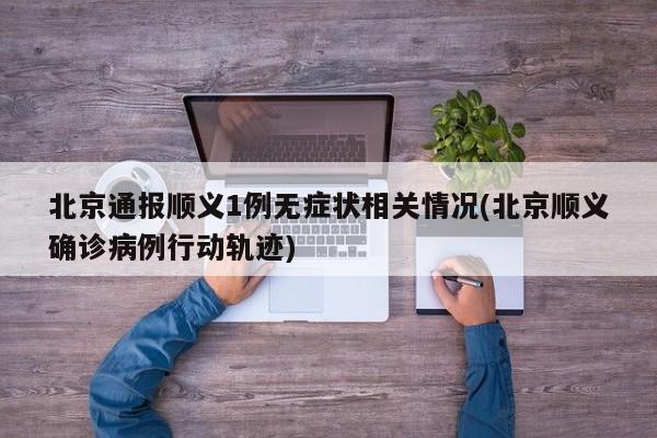 北京通报顺义1例无症状相关情况(北京顺义确诊病例行动轨迹)