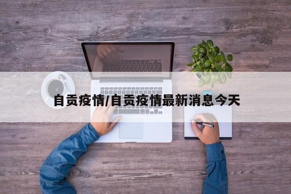 自贡疫情/自贡疫情最新消息今天