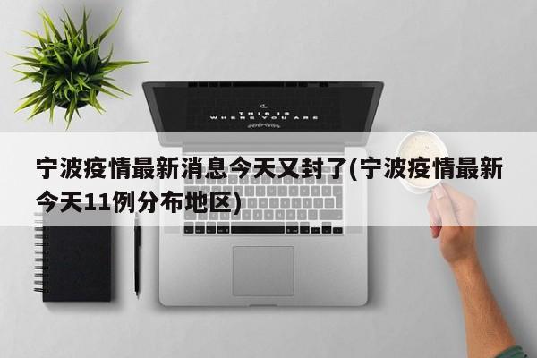 宁波疫情最新消息今天又封了(宁波疫情最新今天11例分布地区)
