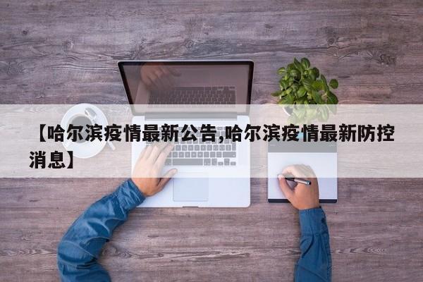 【哈尔滨疫情最新公告,哈尔滨疫情最新防控消息】