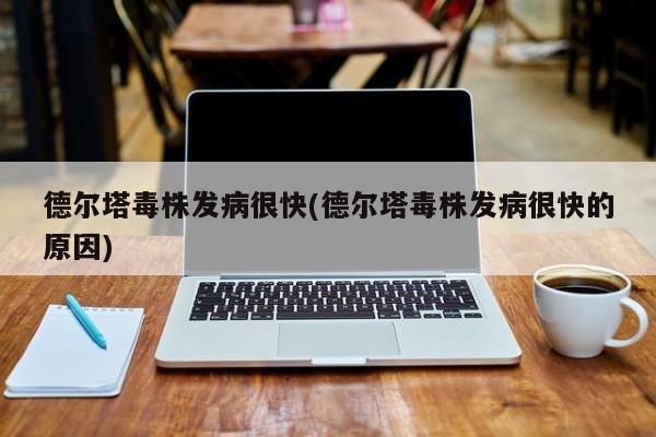 德尔塔毒株发病很快(德尔塔毒株发病很快的原因)