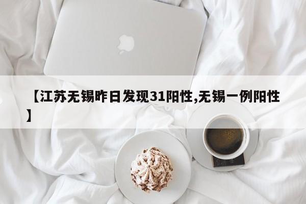 【江苏无锡昨日发现31阳性,无锡一例阳性】