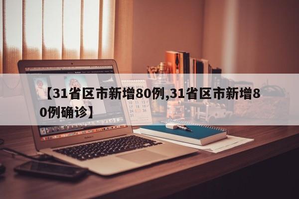 【31省区市新增80例,31省区市新增80例确诊】