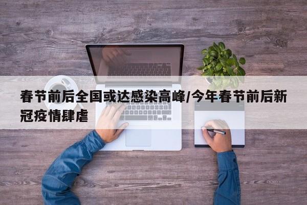 春节前后全国或达感染高峰/今年春节前后新冠疫情肆虐