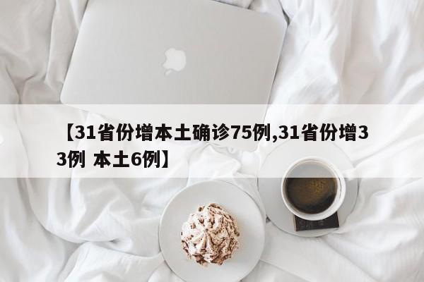 【31省份增本土确诊75例,31省份增33例 本土6例】