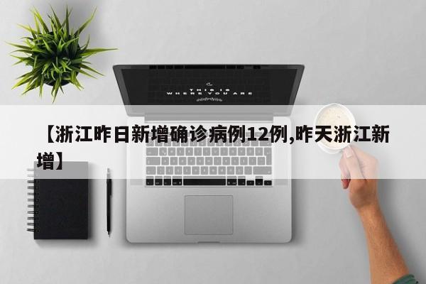 【浙江昨日新增确诊病例12例,昨天浙江新增】