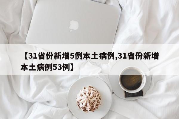 【31省份新增5例本土病例,31省份新增本土病例53例】