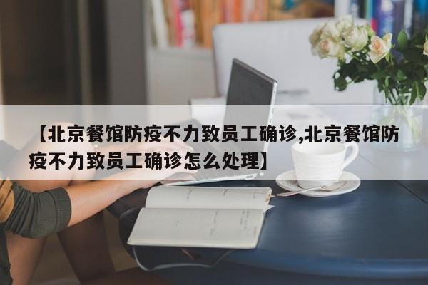 【北京餐馆防疫不力致员工确诊,北京餐馆防疫不力致员工确诊怎么处理】