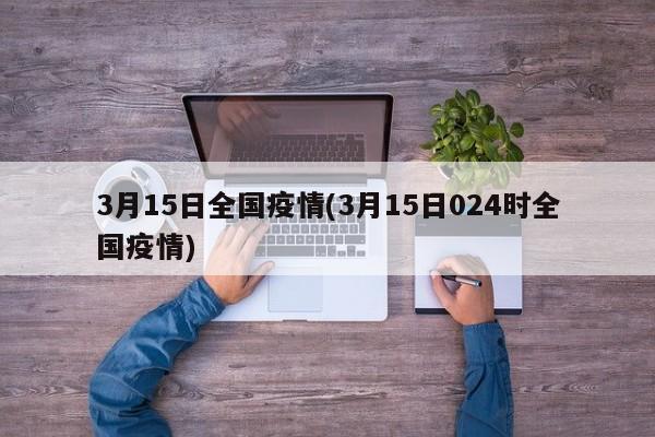 3月15日全国疫情(3月15日024时全国疫情)