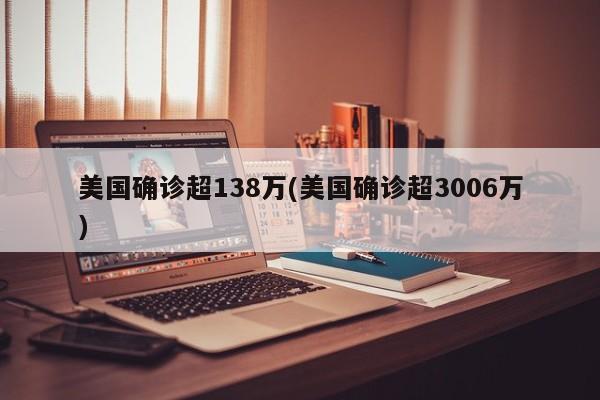 美国确诊超138万(美国确诊超3006万)