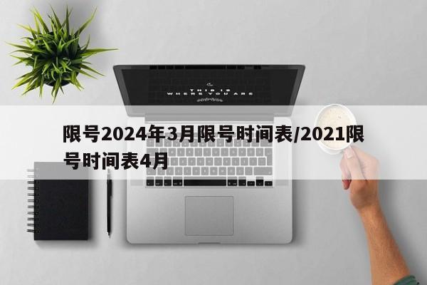 限号2024年3月限号时间表/2021限号时间表4月