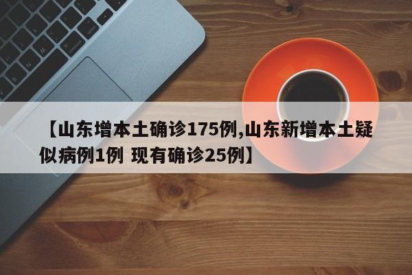 【山东增本土确诊175例,山东新增本土疑似病例1例 现有确诊25例】