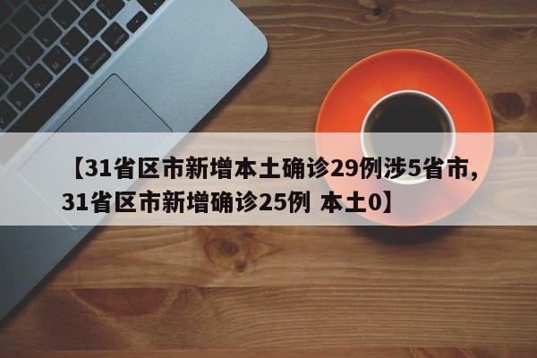 【31省区市新增本土确诊29例涉5省市,31省区市新增确诊25例 本土0】