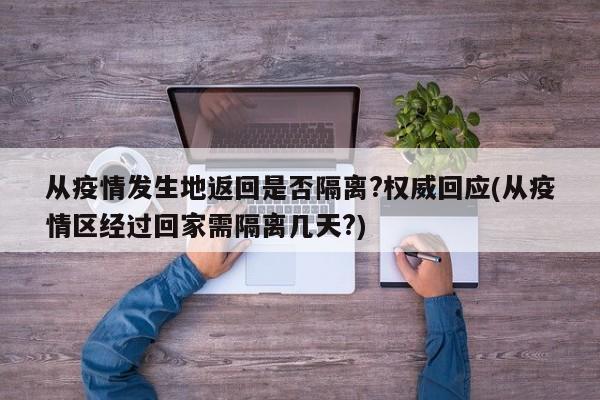 从疫情发生地返回是否隔离?权威回应(从疫情区经过回家需隔离几天?)